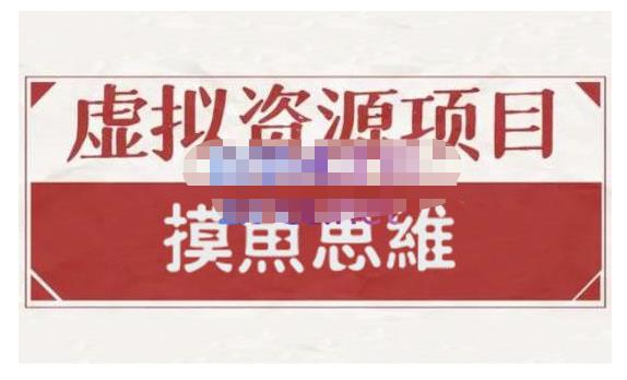 摸鱼思维·虚拟资源掘金课，虚拟资源的全套玩法 价值1880元-智领未来创业网
