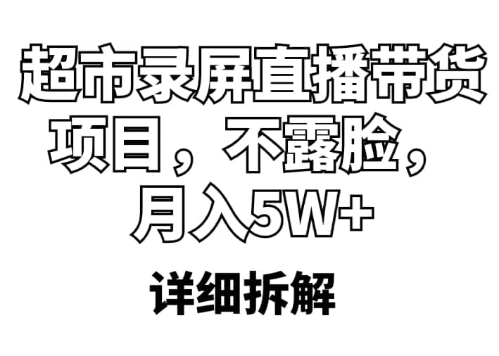 超市录屏直播带货项目，不露脸，月入5W+（详细拆解）-智领未来创业网