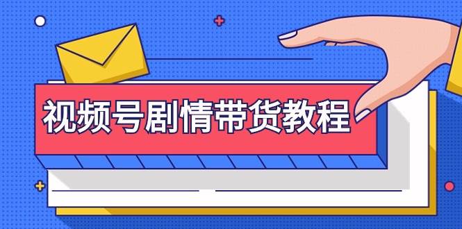 视频号剧情带货教程：注册视频号-找剧情视频-剪辑-修改剧情-去重/等等-智领未来创业网