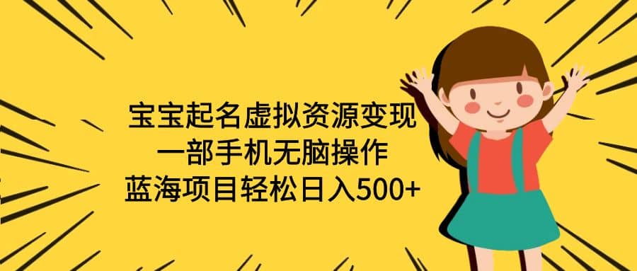 宝宝起名虚拟资源变现，一部手机无脑操作，蓝海项目轻松日入500+（附软件）-智领未来创业网