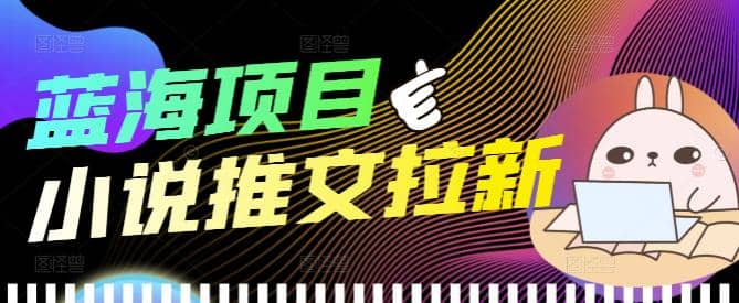 外面收费6880的小说推文拉新项目，个人工作室可批量做【详细教程】-智领未来创业网