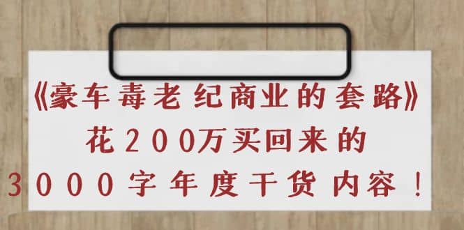 《豪车毒老纪 商业的套路》花200万买回来的，3000字年度干货内容-智领未来创业网
