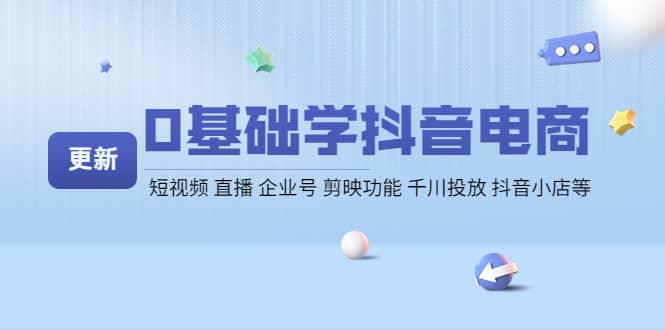 0基础学抖音电商【更新】短视频 直播 企业号 剪映功能 千川投放 抖音小店等-智领未来创业网