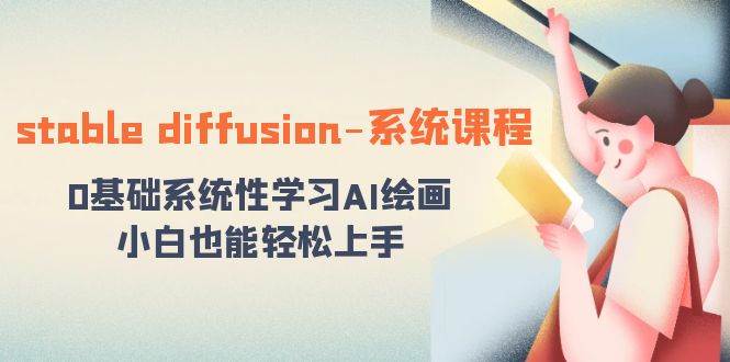 stable diffusion-系统课程：0基础系统性学习AI绘画，小白也能轻松上手-智领未来创业网