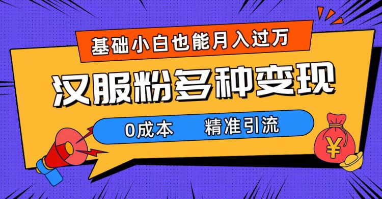 一部手机精准引流汉服粉，0成本多种变现方式，小白月入过万（附素材+工具）-智领未来创业网