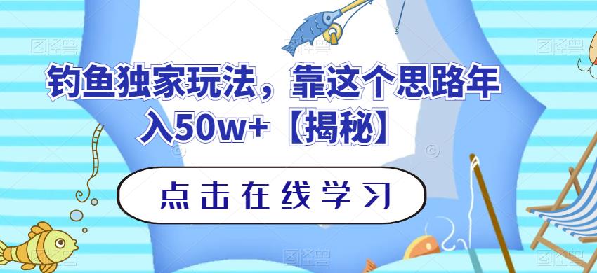 钓鱼独家玩法，靠这个思路年入50w+【揭秘】-智领未来创业网