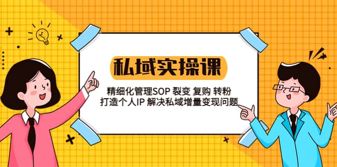 私域实战课程：精细化管理SOP 裂变 复购 转粉 打造个人IP 私域增量变现问题-智领未来创业网
