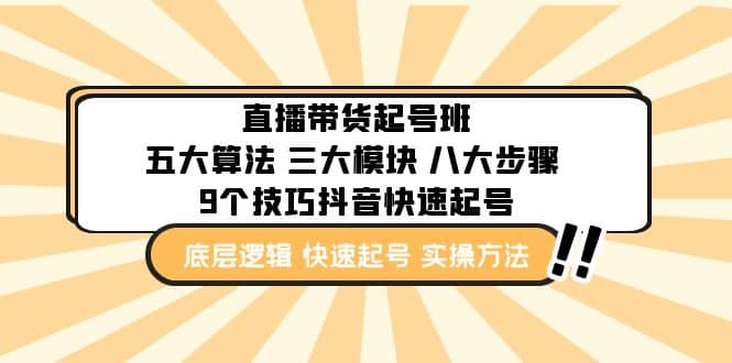 直播带货-起号实操班：五大算法 三大模块 八大步骤 9个技巧抖音快速记号-智领未来创业网
