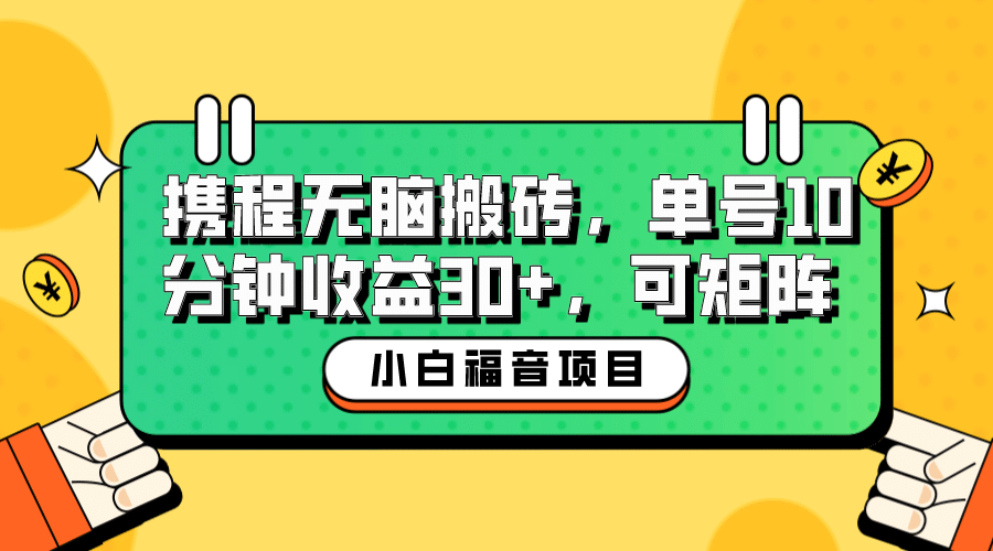 小白新手福音：携程无脑搬砖项目，单号操作10分钟收益30+，可矩阵可放大-智领未来创业网