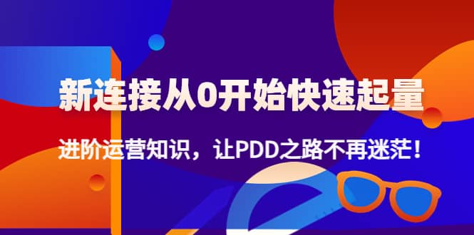 新连接从0开始快速起量：进阶运营知识，让PDD之路不再迷茫-智领未来创业网