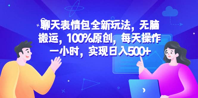 聊天表情包全新玩法，无脑搬运，100%原创，每天操作一小时，实现日入500+-智领未来创业网