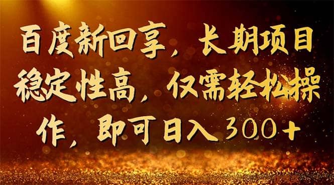百度新回享，长期项目稳定性高，仅需轻松操作，即可日入300+-智领未来创业网