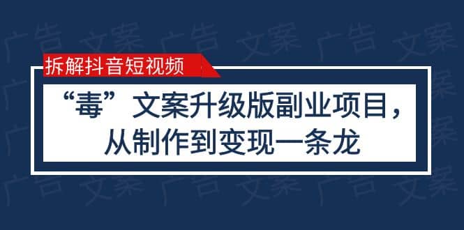拆解抖音短视频：“毒”文案升级版副业项目，从制作到变现（教程+素材）-智领未来创业网