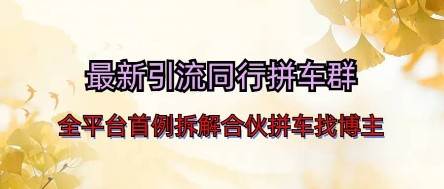 最新引流同行拼车群合伙拼车找博主日引百人新玩法-智领未来创业网