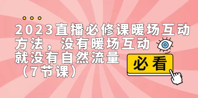 2023直播·必修课暖场互动方法，没有暖场互动，就没有自然流量（7节课）-智领未来创业网