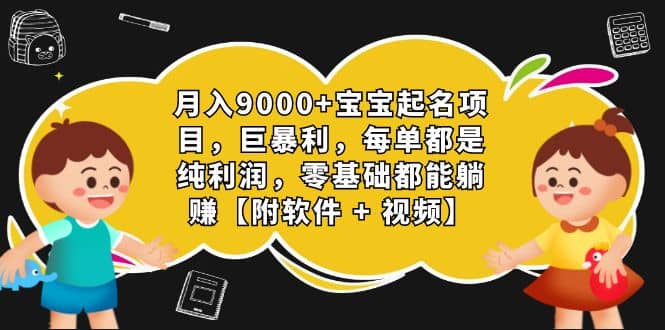 月入9000+宝宝起名项目，巨暴利 每单都是纯利润，0基础躺赚【附软件+视频】-智领未来创业网