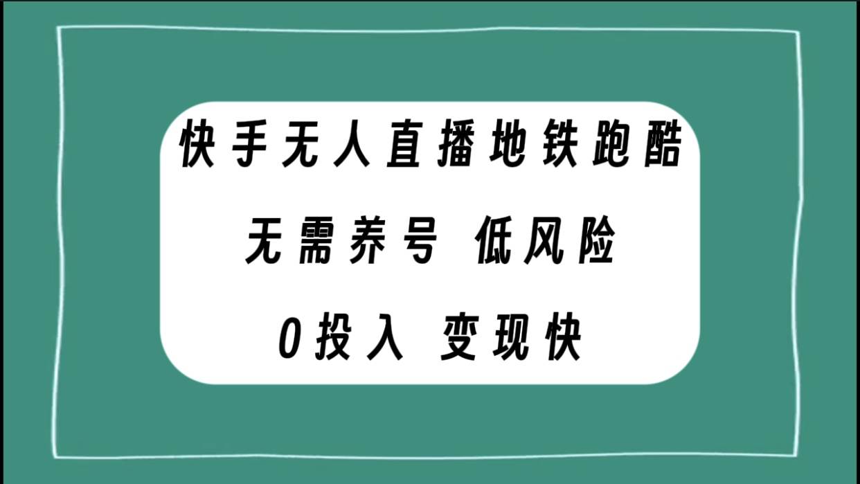 快手无人直播地铁跑酷，无需养号，低投入零风险变现快-智领未来创业网