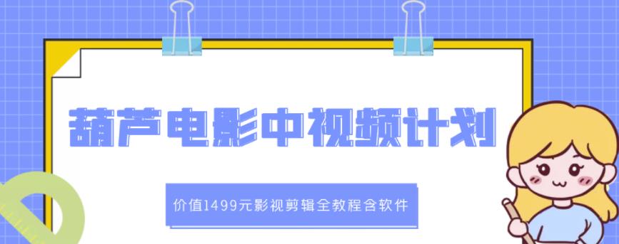 葫芦电影中视频解说教学：价值1499元影视剪辑全教程含软件-智领未来创业网