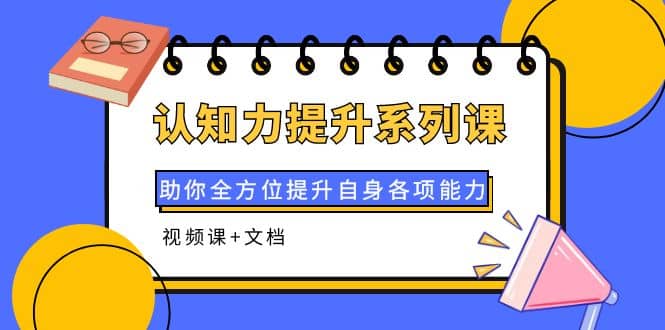 认知力提升系列课：助你全方位提升自身各项能力（视频课+文档）-智领未来创业网
