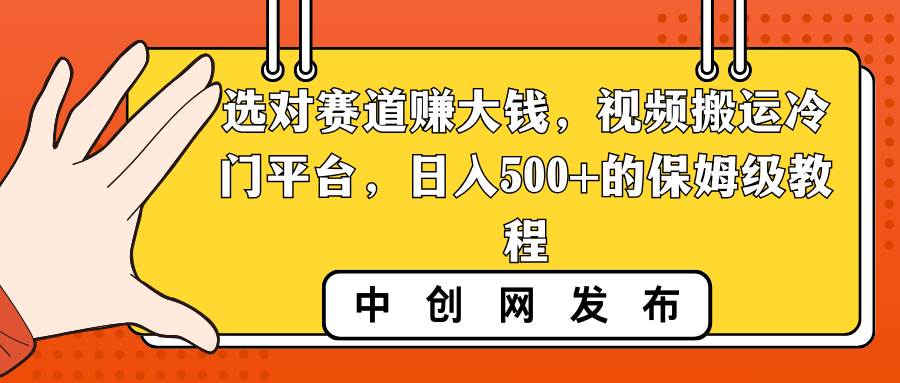 选对赛道赚大钱，视频搬运冷门平台，日入500+的保姆级教程-智领未来创业网