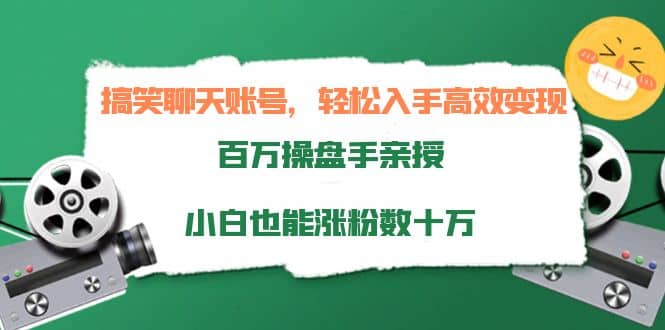 搞笑聊天账号，轻松入手高效变现，百万操盘手亲授，小白也能涨粉数十万-智领未来创业网
