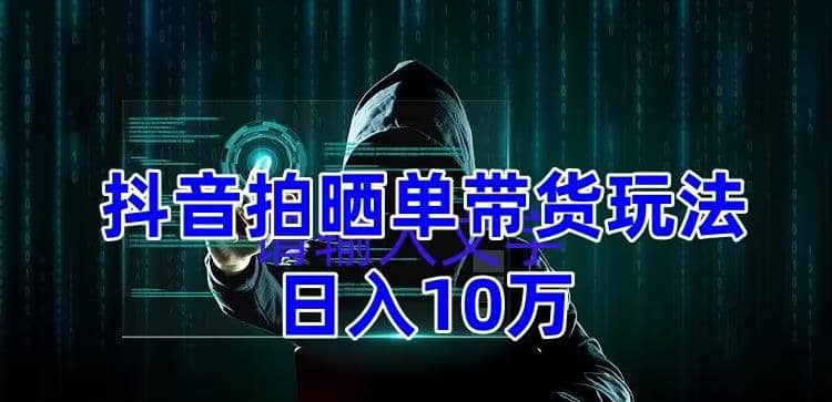 抖音拍晒单带货玩法分享 项目整体流程简单 有团队实测【教程+素材】-智领未来创业网