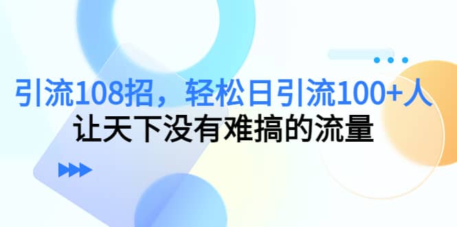 Y.L108招，轻松日Y.L100+人，让天下没有难搞的流量-智领未来创业网