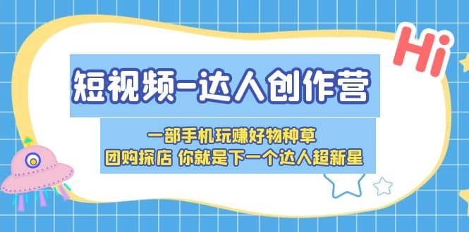 短视频-达人创作营 一部手机玩赚好物种草 团购探店 你就是下一个达人超新星-智领未来创业网