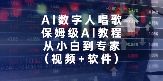 AI数字人唱歌，保姆级AI教程，从小白到专家（视频+软件）-智领未来创业网