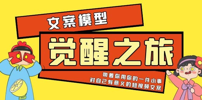 《觉醒·之旅》文案模型 带着你用你的一件小事 对自己有意义的短视频文案-智领未来创业网