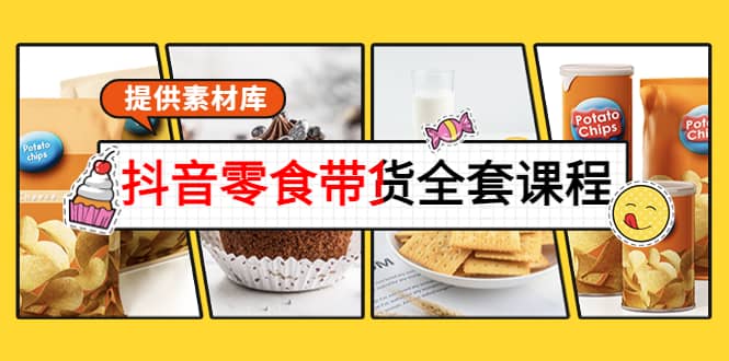 抖音零食带货全套课程：从0到1搭建账号，涨粉卖货（提供素材库）-智领未来创业网