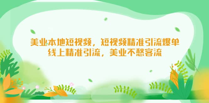 美业本地短视频，短视频精准引流爆单，线上精准引流，美业不愁客流-智领未来创业网