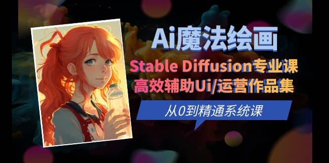 Ai魔法绘画 Stable Diffusion专业课 高效辅助Ui/运营作品集 0到精通系统课-智领未来创业网
