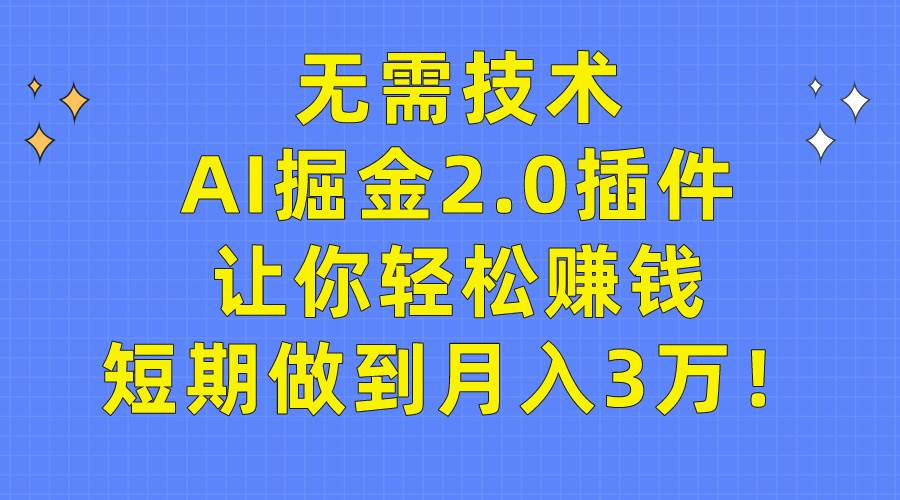 无需技术，AI掘金2.0插件让你轻松赚钱，短期做到月入3万！-智领未来创业网