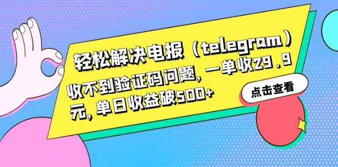 轻松解决电报（telegram）收不到验证码问题，一单收29.9元，单日收益破500+-智领未来创业网