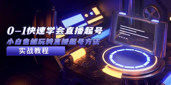 2023从0-1快速学会直播起号，小白也能玩转直播起号方法实战流程-智领未来创业网