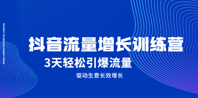 抖音流量增长训练营，3天轻松引爆流量，驱动生意长效增长-智领未来创业网