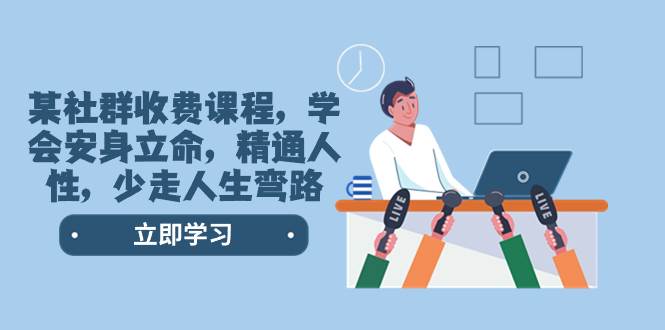 某社群收费课程，学会安身立命，精通人性，少走人生弯路（77节课）-智领未来创业网