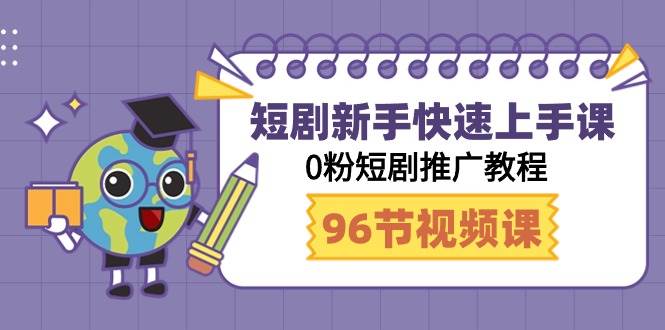 短剧新手快速上手课，0粉短剧推广教程（98节视频课）-智领未来创业网