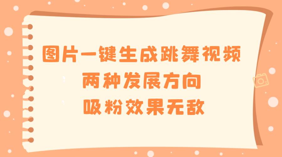 图片一键生成跳舞视频，两种发展方向，吸粉效果无敌-智领未来创业网