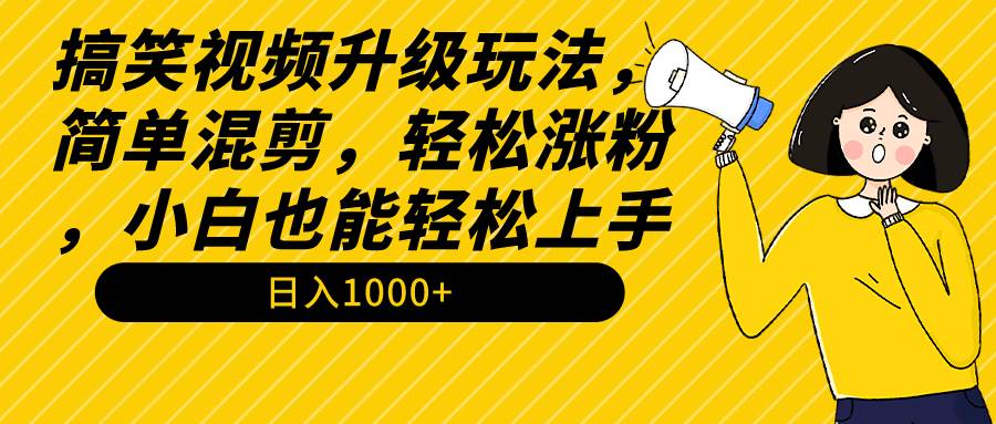 搞笑视频升级玩法，简单混剪，轻松涨粉，小白也能上手，日入1000+教程+素材-智领未来创业网