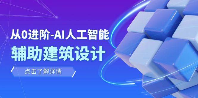 从0进阶：AI·人工智能·辅助建筑设计/室内/景观/规划（22节课）-智领未来创业网