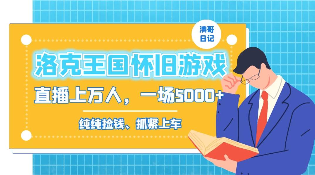 洛克王国怀旧游戏无人直播，年轻受众超多，一场直播上万人，日入5000+-智领未来创业网