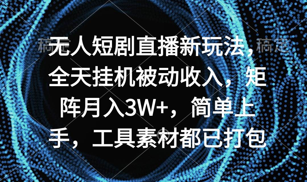 无人短剧直播新玩法，全天挂机被动收入，矩阵月入3W+，简单上手，工具素…-智领未来创业网