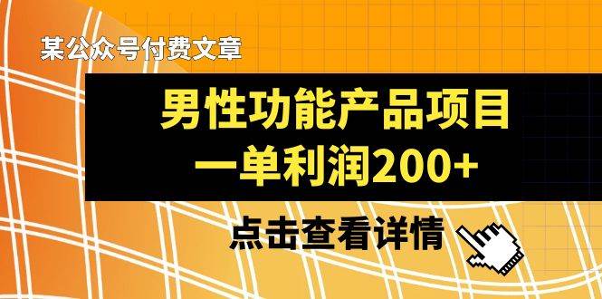 某公众号付费文章《男性功能产品项目，一单利润200+》来品鉴下吧-智领未来创业网