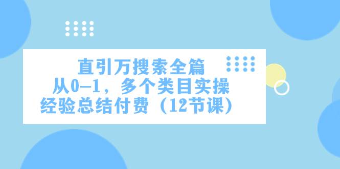 直引万·搜索全篇，从0-1，多个类目实操经验总结付费（12节课）-智领未来创业网