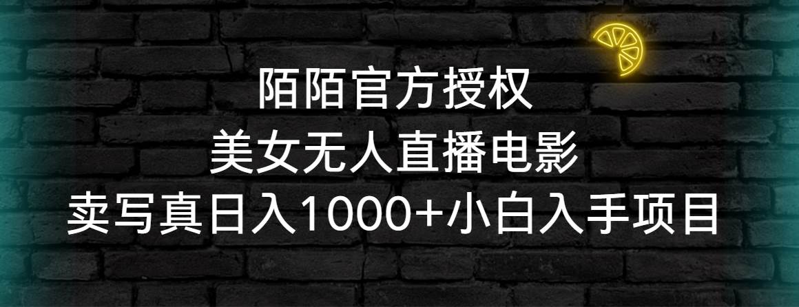 陌陌官方授权美女无人直播电影，卖写真日入1000+小白入手项目-智领未来创业网