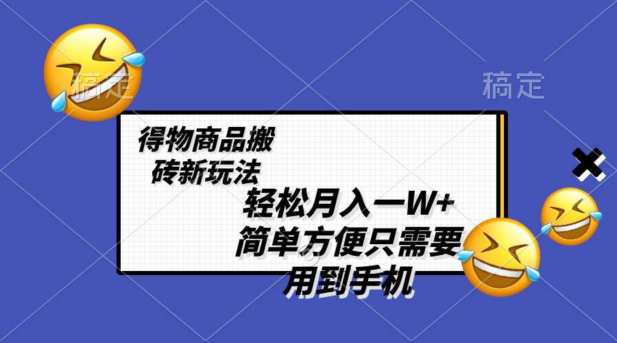 轻松月入一W+，得物商品搬砖新玩法，简单方便 一部手机即可 不需要剪辑制作-智领未来创业网