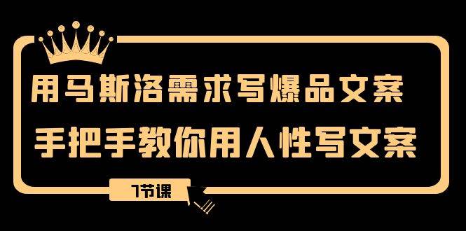 用马斯洛·需求写爆品文案，手把手教你用人性写文案（7节课）-智领未来创业网