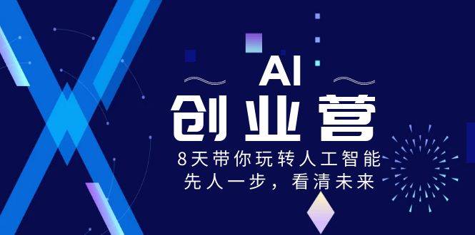 AI-创业营，8天带你玩转人工智能，先人一步，看清未来！-智领未来创业网